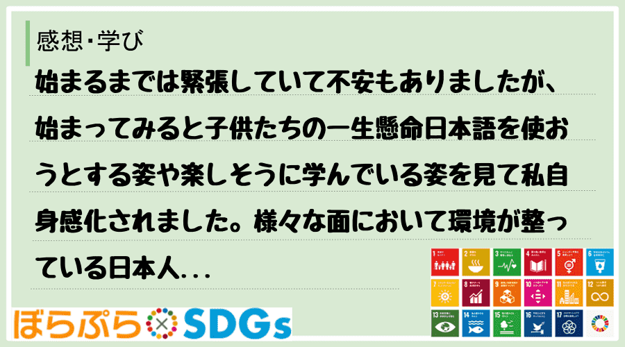 始まるまでは緊張していて不安もありましたが、始まってみると子供たちの一生懸命日本語を使おうとす...