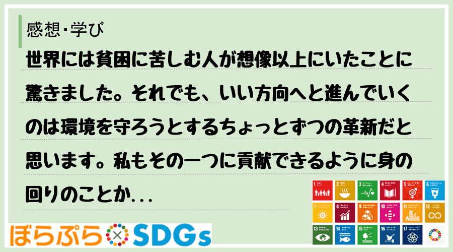 世界には貧困に苦しむ人が想像以上にいたことに驚きました。それでも、いい方向へと進んでいくのは環...