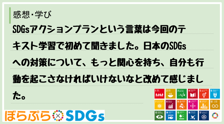 SDGsアクションプランという言葉は今回のテキスト学習で初めて聞きました。日本のSDGsへの対...