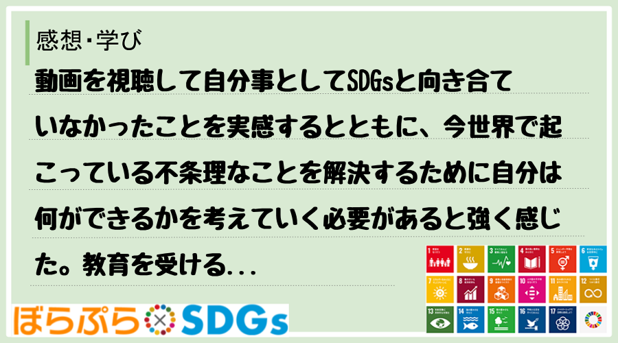 動画を視聴して自分事としてSDGsと向き合ていなかったことを実感するとともに、今世界で起こって...