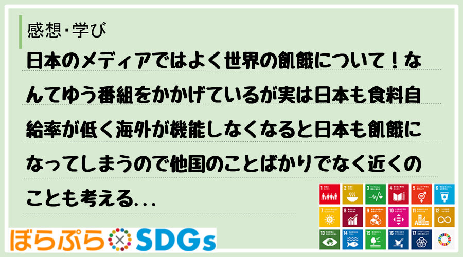 日本のメディアではよく世界の飢餓について！なんてゆう番組をかかげているが実は日本も食料自給率が...