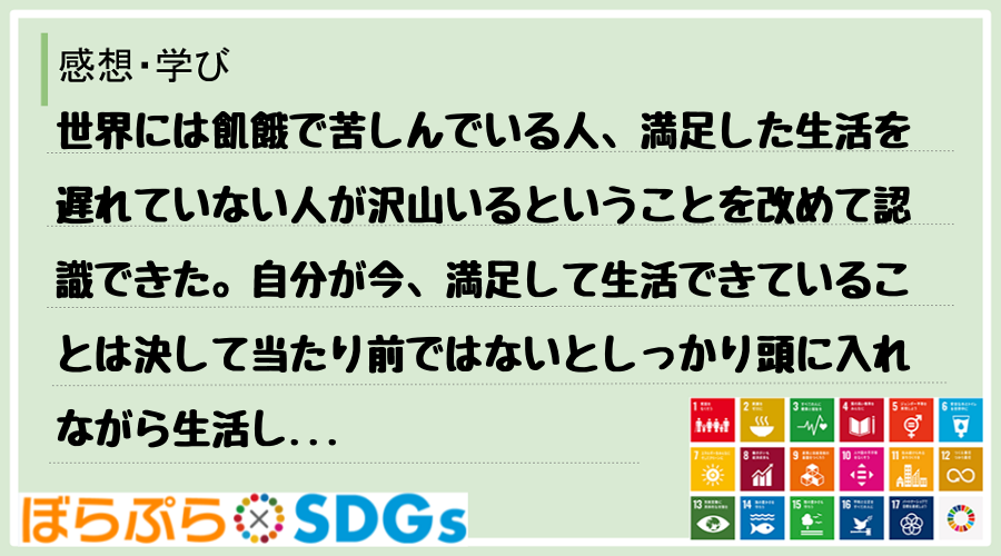 世界には飢餓で苦しんでいる人、満足した生活を遅れていない人が沢山いるということを改めて認識でき...