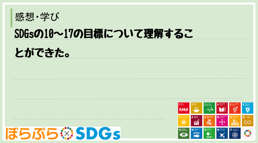 SDGsの10〜17の目標について理解することができた。