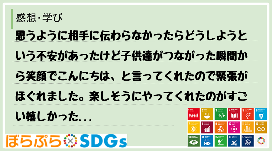 思うように相手に伝わらなかったらどうしようという不安があったけど子供達がつながった瞬間から笑顔...