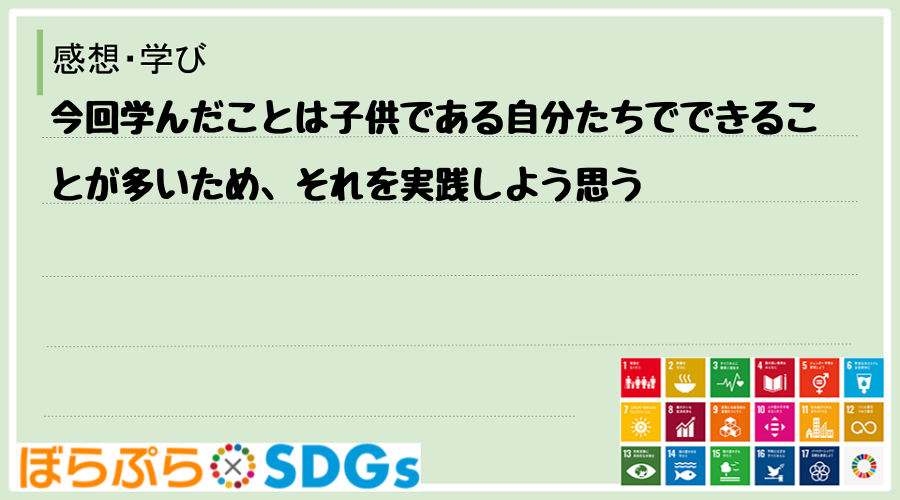 今回学んだことは子供である自分たちでできることが多いため、それを実践しよう思う