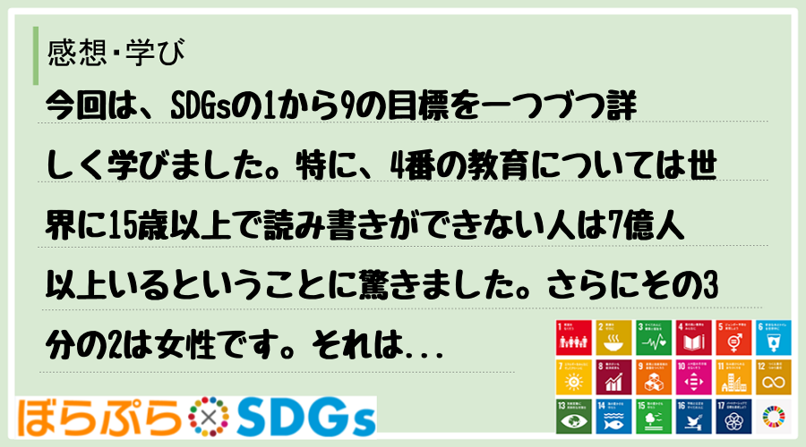 今回は、SDGsの1から9の目標を一つづつ詳しく学びました。特に、4番の教育については世界に1...