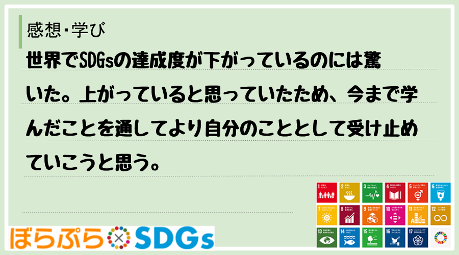 世界でSDGsの達成度が下がっているのには驚いた。上がっていると思っていたため、今まで学んだこ...