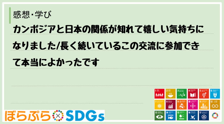 カンボジアと日本の関係が知れて嬉しい気持ちになりました
長く続いているこの交流に参加できて本...