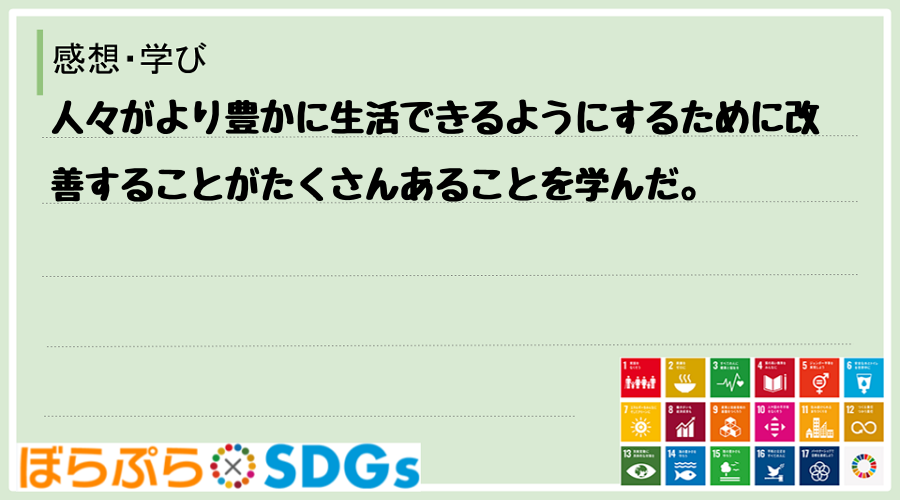 人々がより豊かに生活できるようにするために改善することがたくさんあることを学んだ。