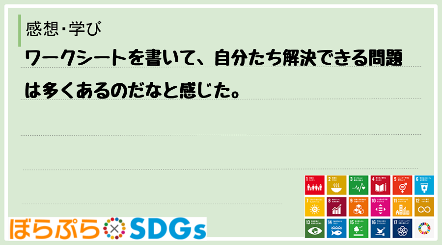 ワークシートを書いて、自分たち解決できる問題は多くあるのだなと感じた。