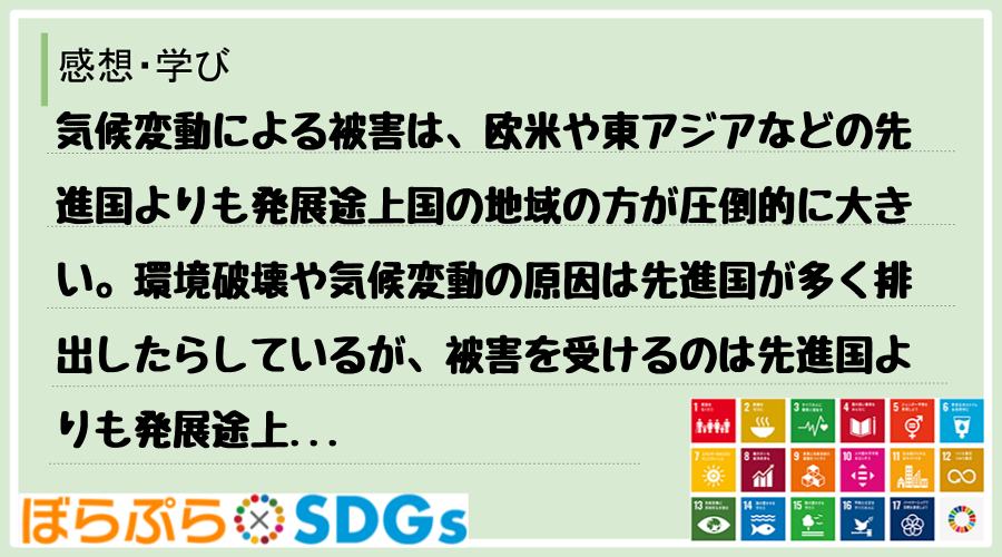 気候変動による被害は、欧米や東アジアなどの先進国よりも発展途上国の地域の方が圧倒的に大きい。環...