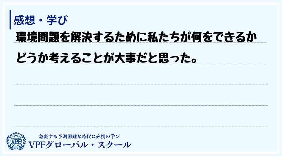 環境問題を解決するために私たちが何をできるかどうか考えることが大事だと思った。