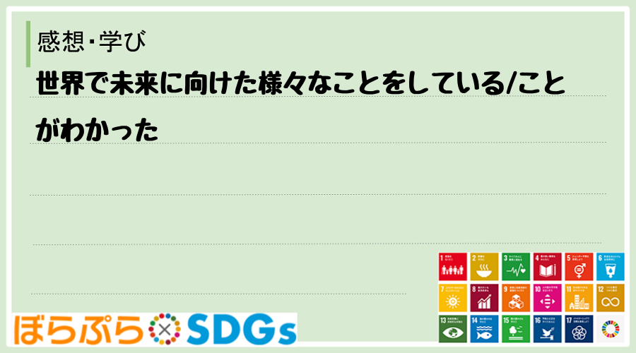 世界で未来に向けた様々なことをしている
ことがわかった