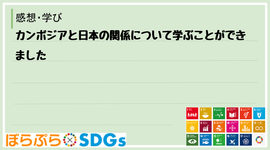 カンボジアと日本の関係について学ぶことができました