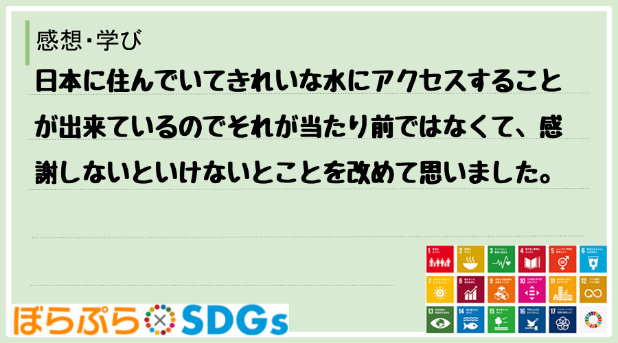 日本に住んでいてきれいな水にアクセスすることが出来ているのでそれが当たり前ではなくて、感謝しな...