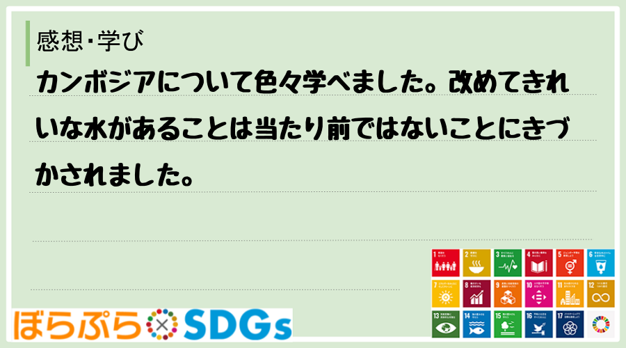 カンボジアについて色々学べました。改めてきれいな水があることは当たり前ではないことにきづかされ...