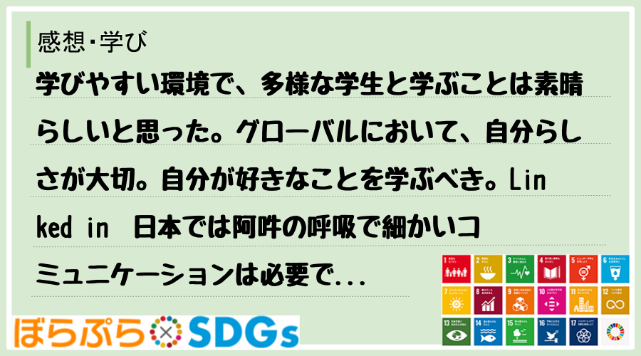 学びやすい環境で、多様な学生と学ぶことは素晴らしいと思った。グローバルにおいて、自分らしさが大...