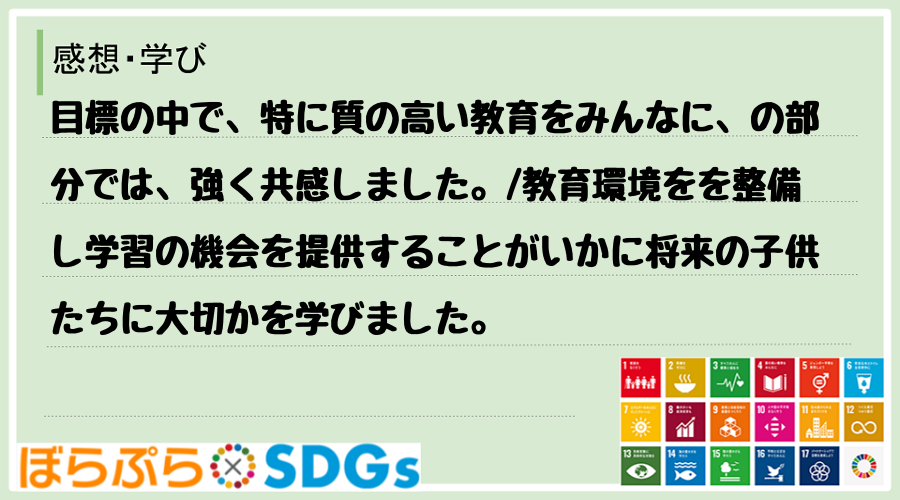 目標の中で、特に質の高い教育をみんなに、の部分では、強く共感しました。
教育環境をを整備し学...