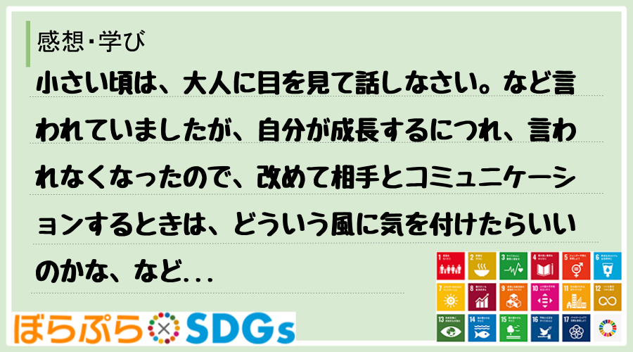 小さい頃は、大人に目を見て話しなさい。など言われていましたが、自分が成長するにつれ、言われなく...