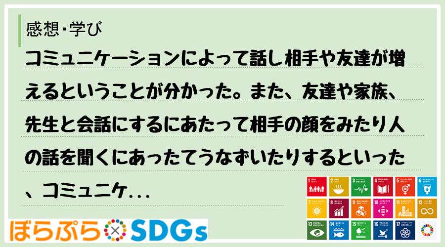 コミュニケーションによって話し相手や友達が増えるということが分かった。また、友達や家族、先生と...