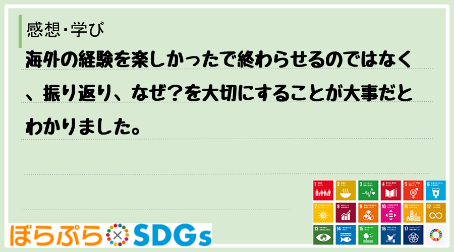 海外の経験を楽しかったで終わらせるのではなく、振り返り、なぜ？を大切にすることが大事だとわかり...