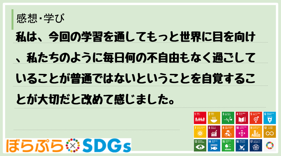 私は、今回の学習を通してもっと世界に目を向け、私たちのように毎日何の不自由もなく過ごしているこ...