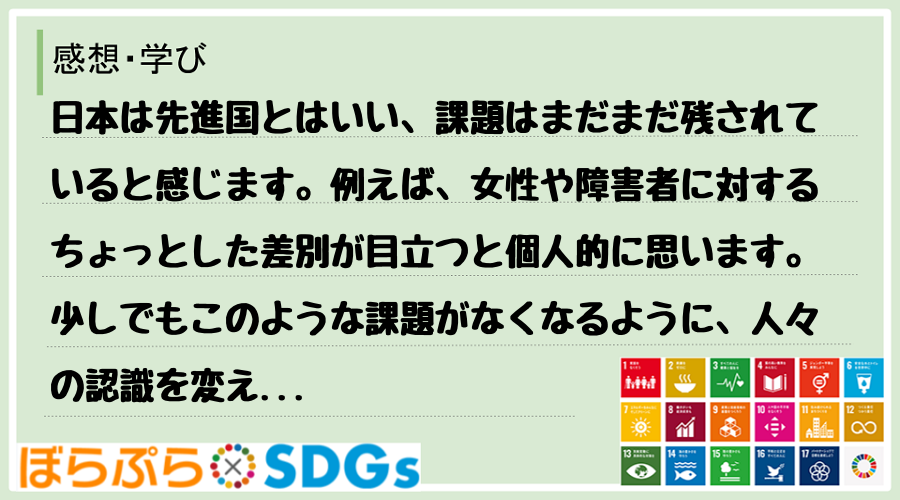 日本は先進国とはいい、課題はまだまだ残されていると感じます。例えば、女性や障害者に対するちょっ...