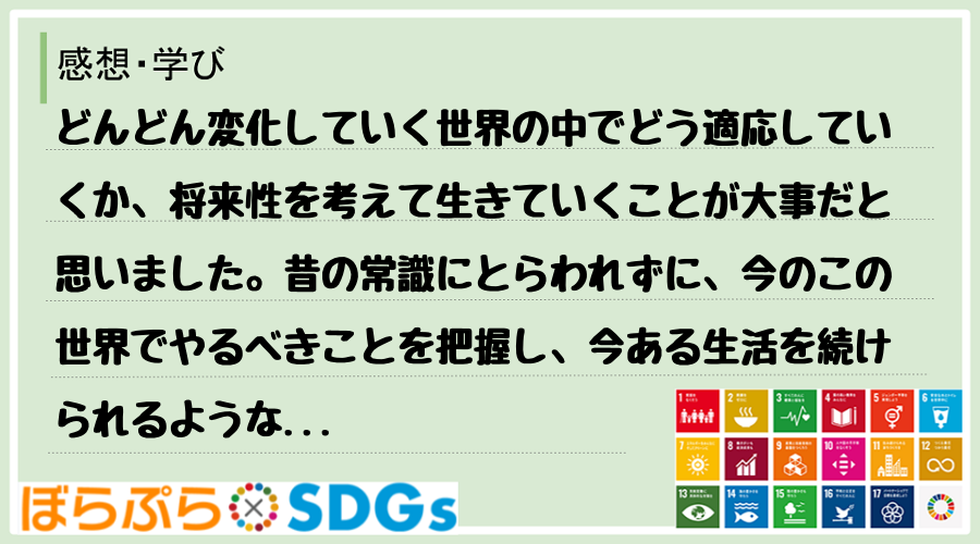 どんどん変化していく世界の中でどう適応していくか、将来性を考えて生きていくことが大事だと思いま...