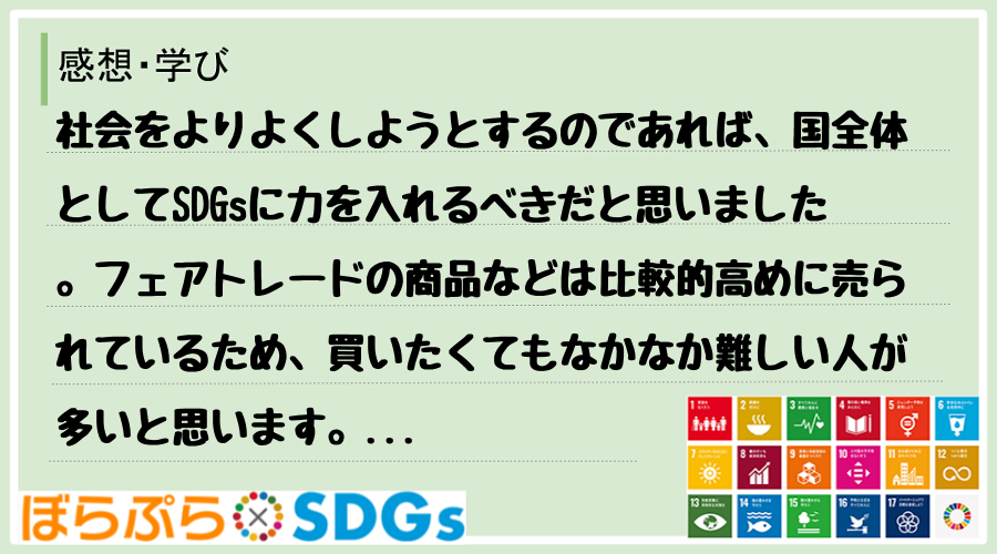 社会をよりよくしようとするのであれば、国全体としてSDGsに力を入れるべきだと思いました。フェ...