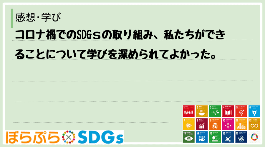 コロナ禍でのSDGｓの取り組み、私たちができることについて学びを深められてよかった。