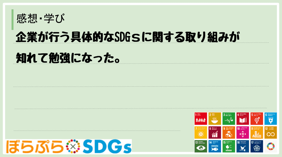 企業が行う具体的なSDGｓに関する取り組みが知れて勉強になった。