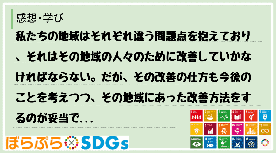 私たちの地域はそれぞれ違う問題点を抱えており、それはその地域の人々のために改善していかなければ...