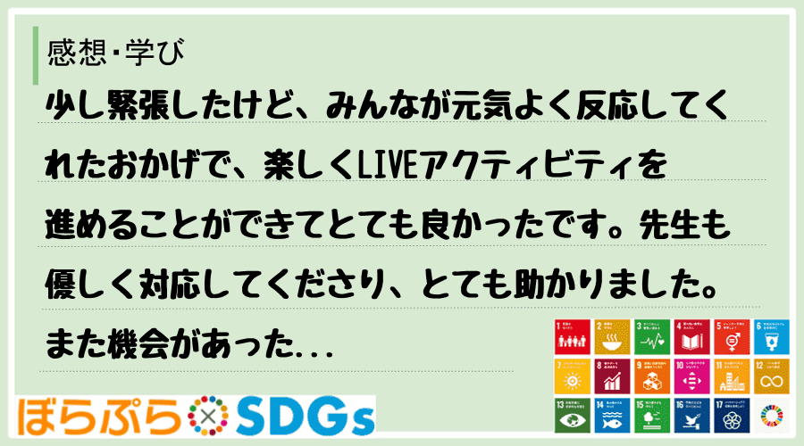 少し緊張したけど、みんなが元気よく反応してくれたおかげで、楽しくLIVEアクティビティを進める...