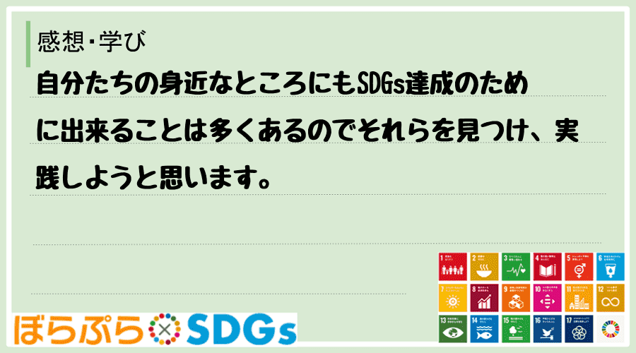 自分たちの身近なところにもSDGs達成のために出来ることは多くあるのでそれらを見つけ、実践しよ...