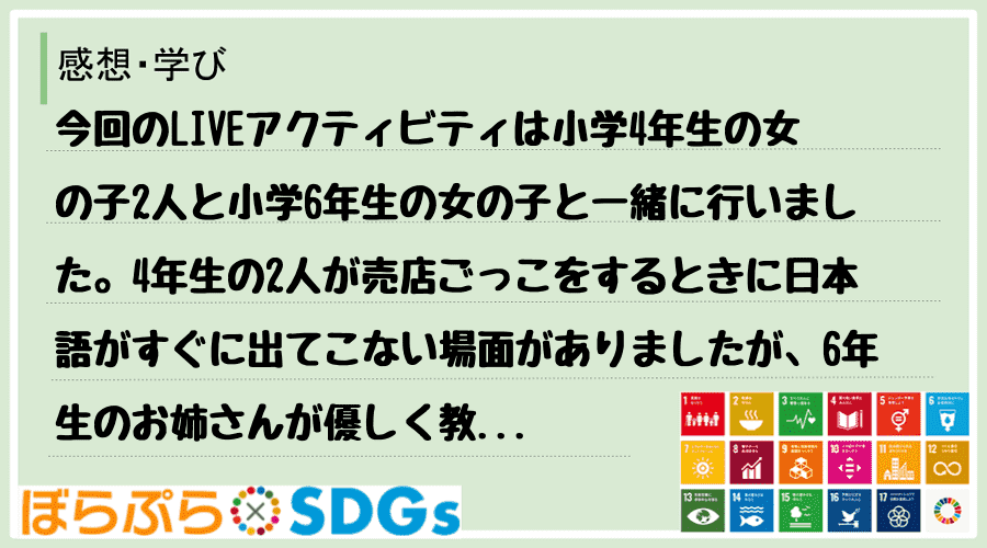 今回のLIVEアクティビティは小学4年生の女の子2人と小学6年生の女の子と一緒に行いました。4...