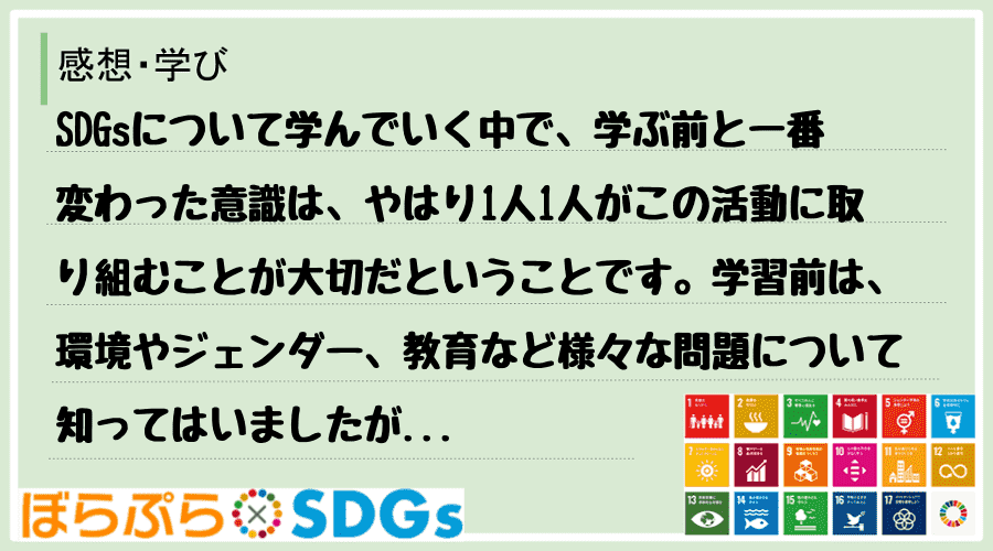 SDGsについて学んでいく中で、学ぶ前と一番変わった意識は、やはり1人1人がこの活動に取り組む...