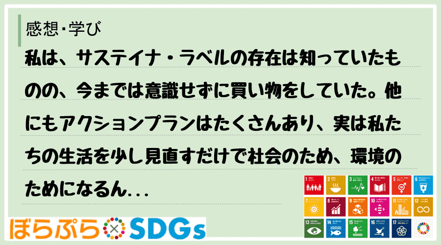 私は、サステイナ・ラベルの存在は知っていたものの、今までは意識せずに買い物をしていた。他にもア...