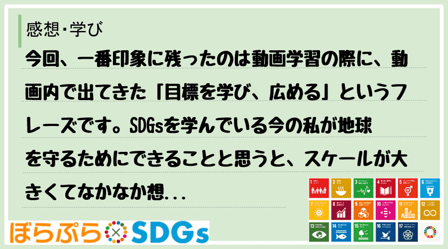 今回、一番印象に残ったのは動画学習の際に、動画内で出てきた「目標を学び、広める」というフレーズ...