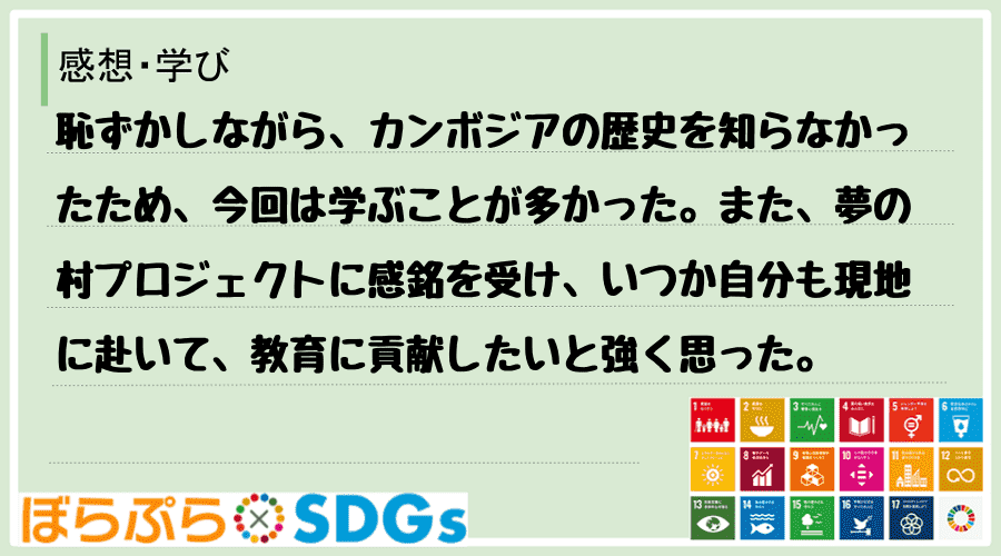 恥ずかしながら、カンボジアの歴史を知らなかったため、今回は学ぶことが多かった。また、夢の村プロ...