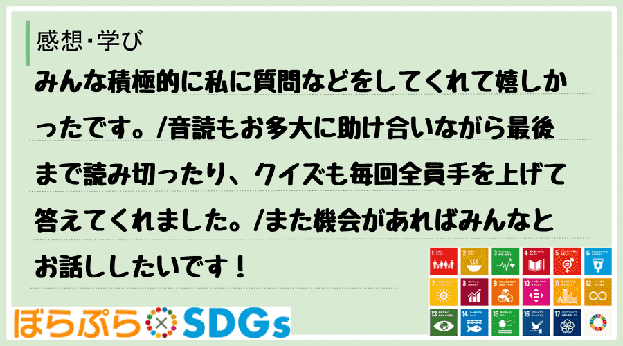 みんな積極的に私に質問などをしてくれて嬉しかったです。
音読もお多大に助け合いながら最後まで...