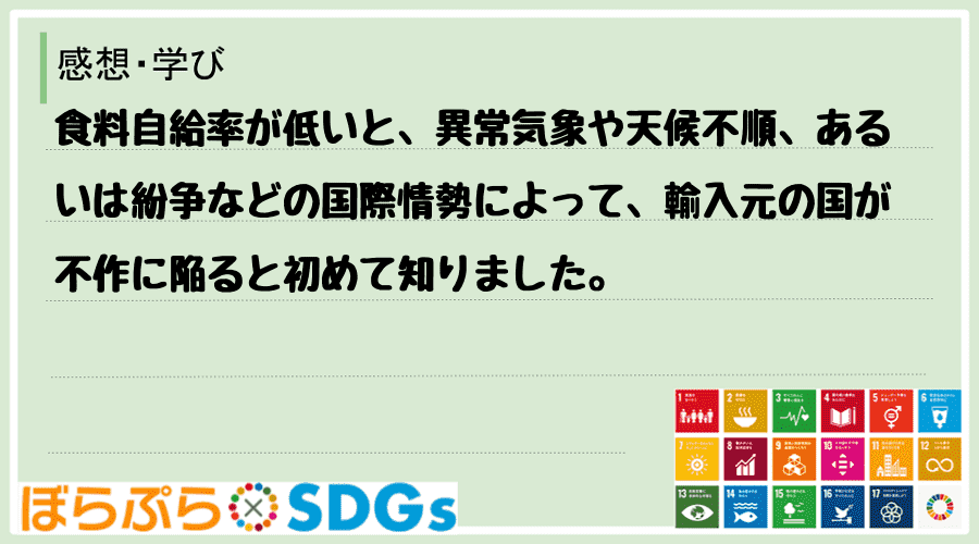 食料自給率が低いと、異常気象や天候不順、あるいは紛争などの国際情勢によって、輸入元の国が不作に...