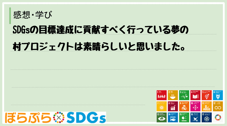 SDGsの目標達成に貢献すべく行っている夢の村プロジェクトは素晴らしいと思いました。