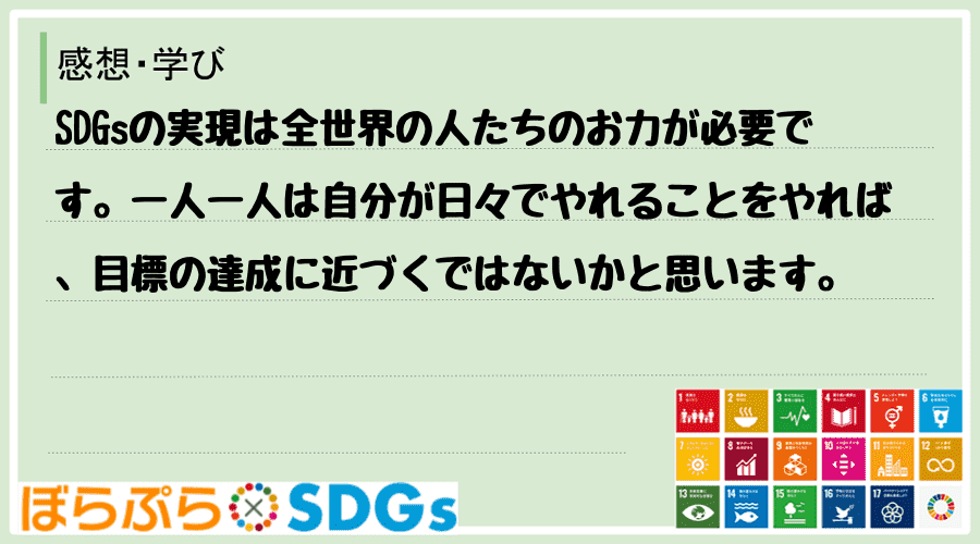 SDGsの実現は全世界の人たちのお力が必要です。一人一人は自分が日々でやれることをやれば、目標...