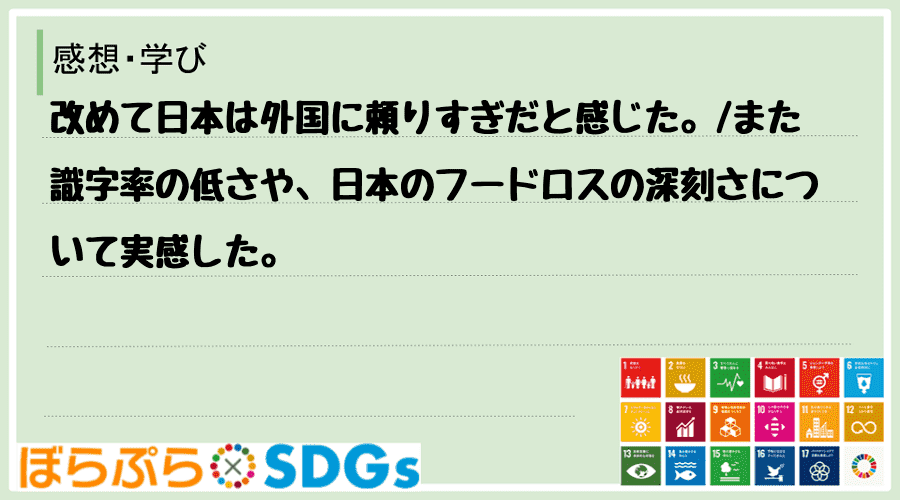 改めて日本は外国に頼りすぎだと感じた。
また識字率の低さや、日本のフードロスの深刻さについて...