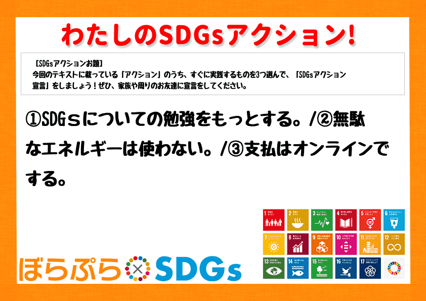 ①SDGｓについての勉強をもっとする。
②無駄なエネルギーは使わない。
③支払はオンライン...