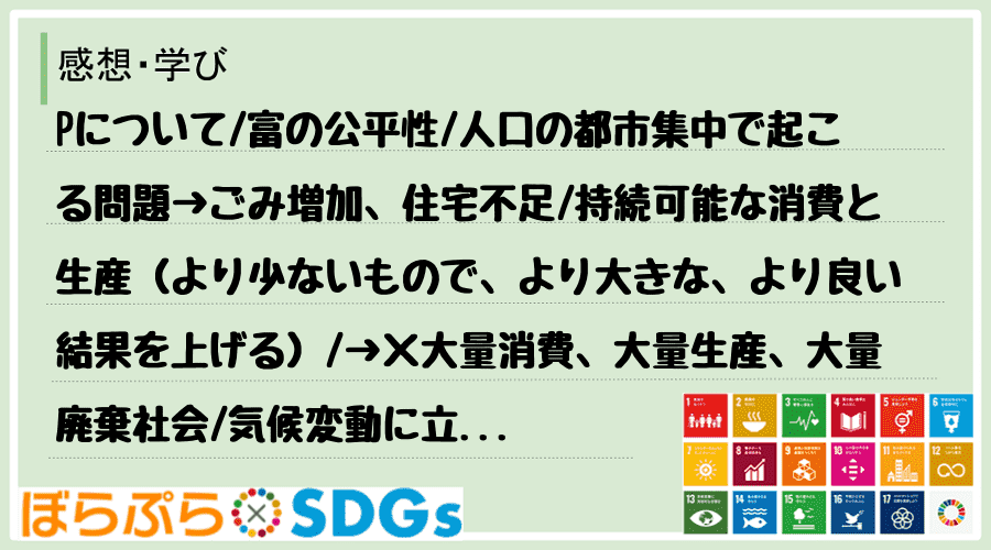 Pについて
富の公平性
人口の都市集中で起こる問題→ごみ増加、住宅不足
持続可能な消費と...