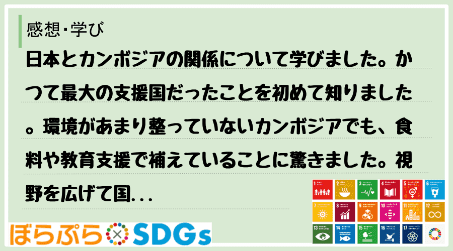 日本とカンボジアの関係について学びました。かつて最大の支援国だったことを初めて知りました。環境...