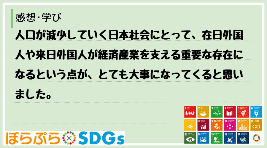 人口が減少していく日本社会にとって、在日外国人や来日外国人が経済産業を支える重要な存在になると...