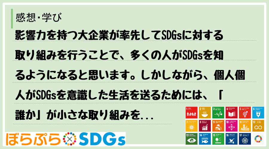 影響力を持つ大企業が率先してSDGsに対する取り組みを行うことで、多くの人がSDGsを知るよう...