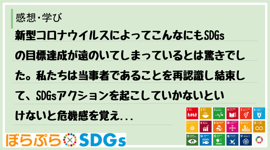 新型コロナウイルスによってこんなにもSDGsの目標達成が遠のいてしまっているとは驚きでした。私...